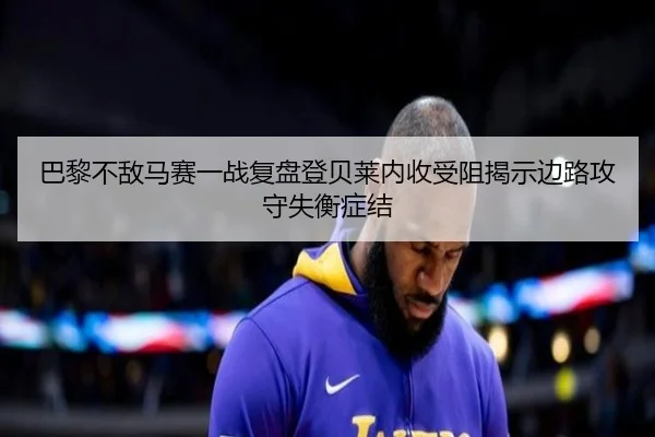 巴黎不敌马赛一战复盘登贝莱内收受阻揭示边路攻守失衡症结