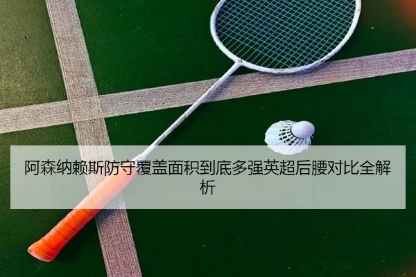 阿森纳赖斯防守覆盖面积到底多强英超后腰对比全解析