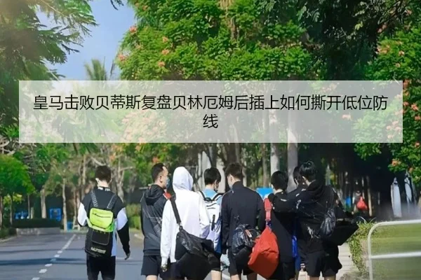 皇马击败贝蒂斯复盘贝林厄姆后插上如何撕开低位防线