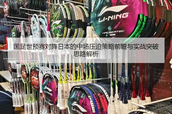 国足世预赛对阵日本的中场压迫策略前瞻与实战突破思路解析